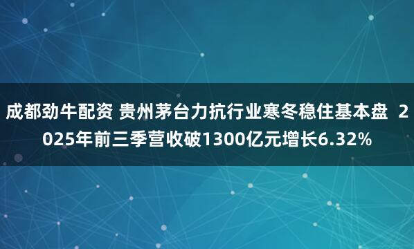 成都劲牛配资 贵州茅台力抗行业寒冬稳住基本盘  2025年前三季营收破1300亿元增长6.32%