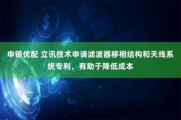 申银优配 立讯技术申请滤波器移相结构和天线系统专利，有助于降低成本