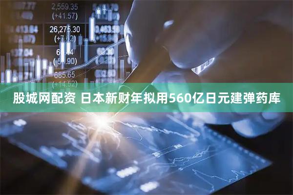 股城网配资 日本新财年拟用560亿日元建弹药库