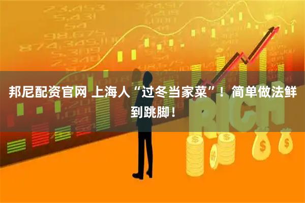 邦尼配资官网 上海人“过冬当家菜”！简单做法鲜到跳脚！