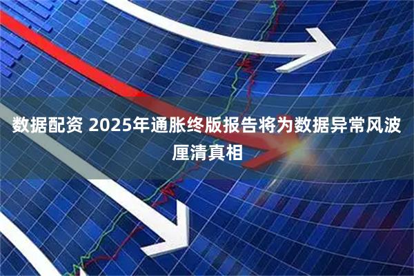 数据配资 2025年通胀终版报告将为数据异常风波厘清真相