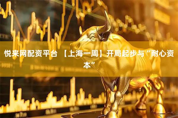 悦来网配资平台 【上海一周】开局起步与“耐心资本”